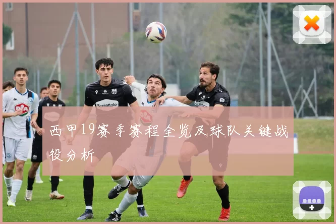 西甲19赛季赛程全览及球队关键战役分析