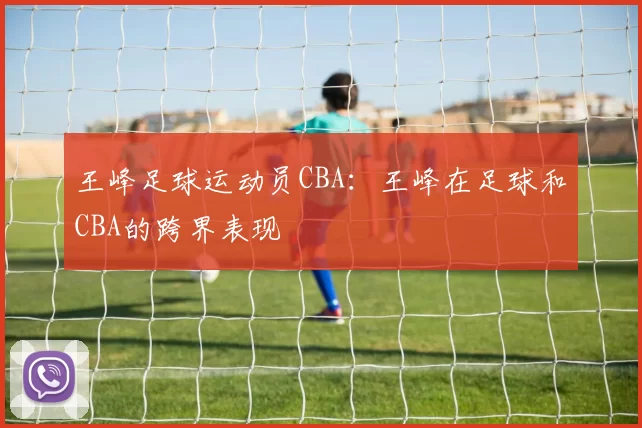 王峰足球运动员CBA：王峰在足球和CBA的跨界表现