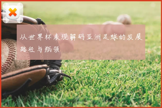从世界杯表现解码亚洲足球的发展路径与瓶颈