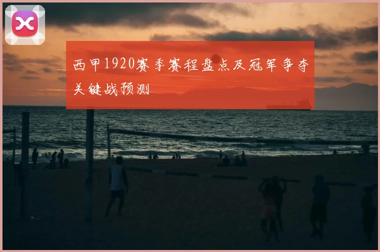 西甲1920赛季赛程盘点及冠军争夺关键战预测