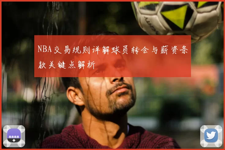 NBA交易规则详解球员转会与薪资条款关键点解析