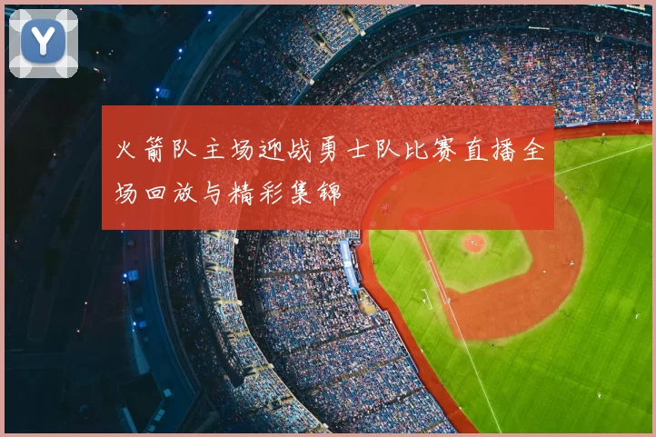 火箭队主场迎战勇士队比赛直播全场回放与精彩集锦