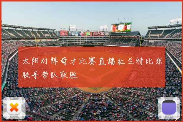 太阳对阵奇才比赛直播杜兰特比尔联手带队取胜