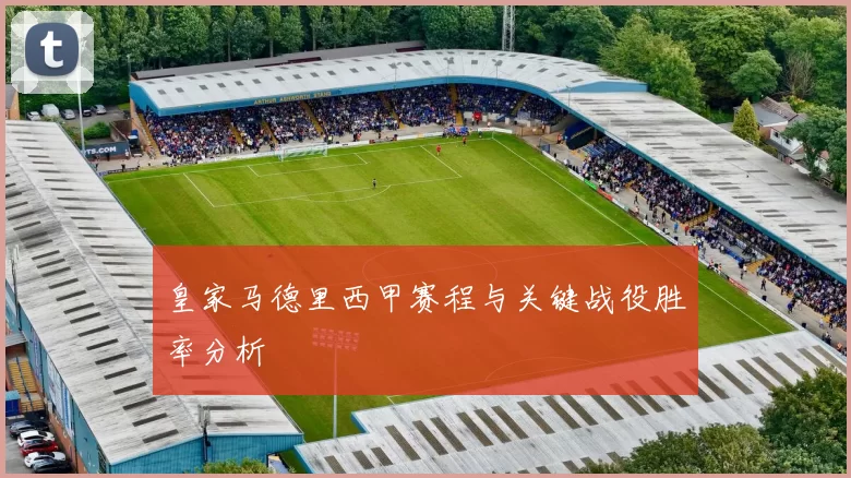 皇家马德里西甲赛程与关键战役胜率分析