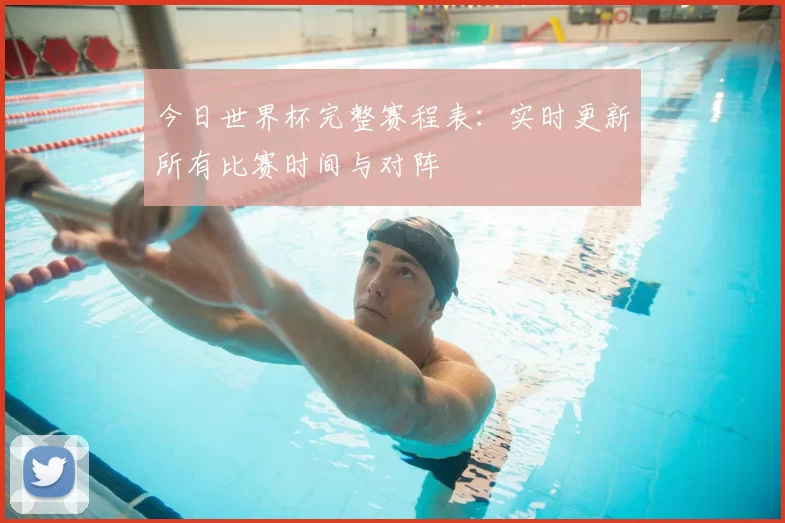 今日世界杯完整赛程表:实时更新所有比赛时间与对阵