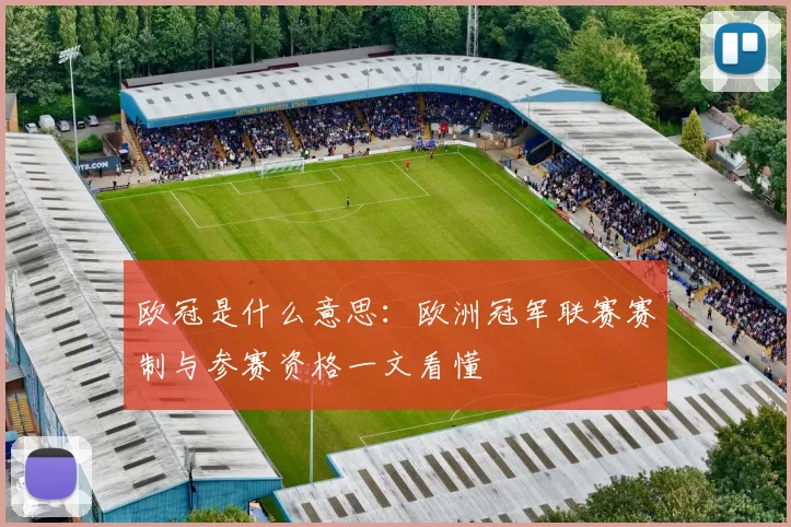 欧冠是什么意思：欧洲冠军联赛赛制与参赛资格一文看懂