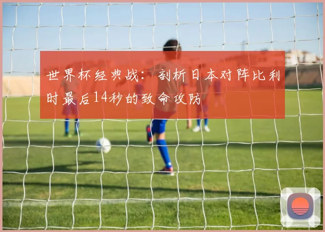 世界杯经典战：剖析日本对阵比利时最后14秒的致命攻防