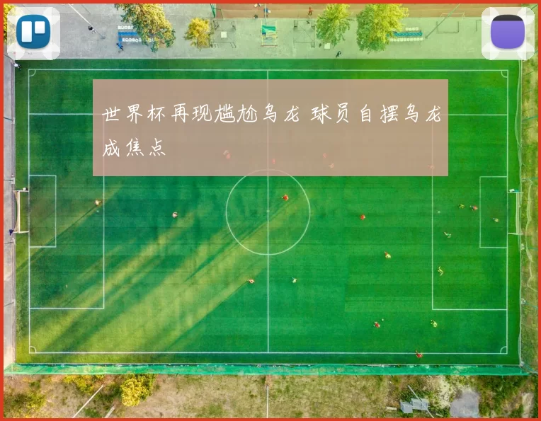 世界杯再现尴尬乌龙 球员自摆乌龙成焦点