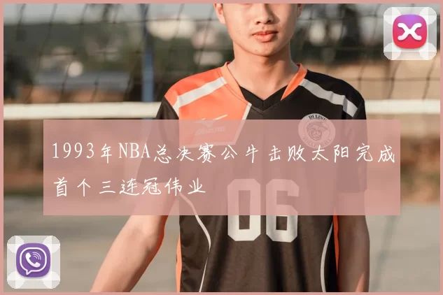1993年NBA总决赛公牛击败太阳完成首个三连冠伟业