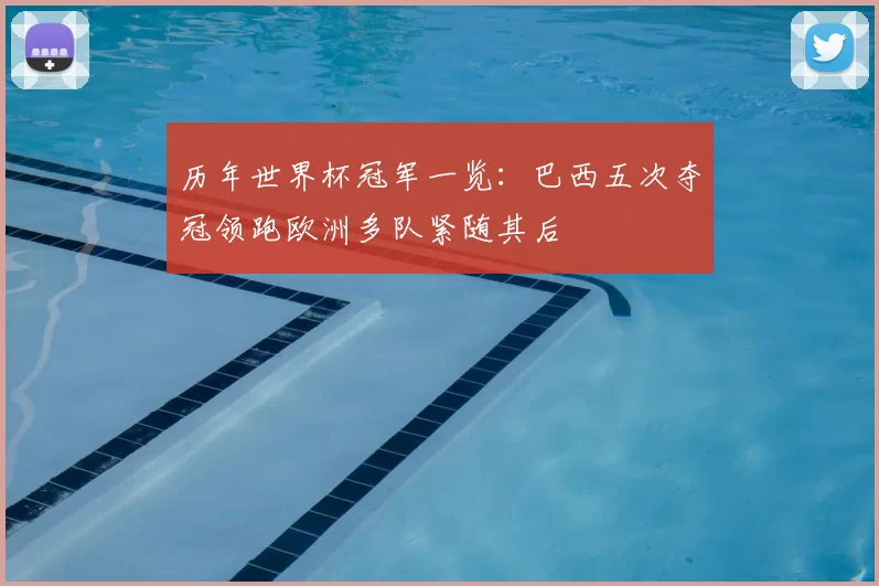 历年世界杯冠军一览：巴西五次夺冠领跑欧洲多队紧随其后