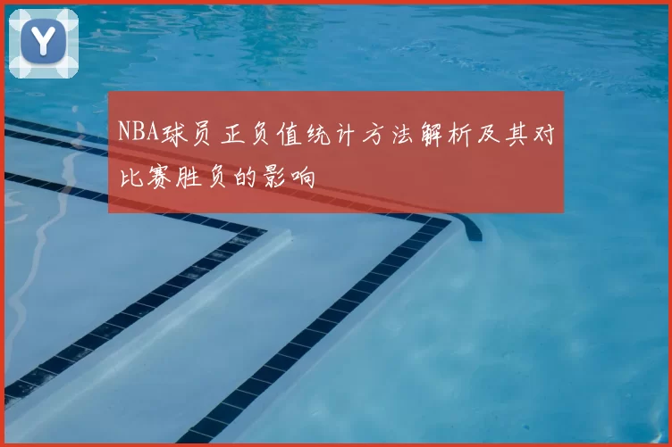 NBA球员正负值统计方法解析及其对比赛胜负的影响