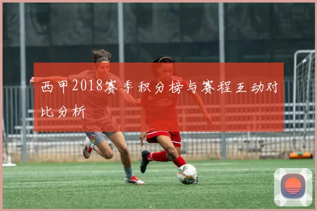 西甲2018赛季积分榜与赛程互动对比分析