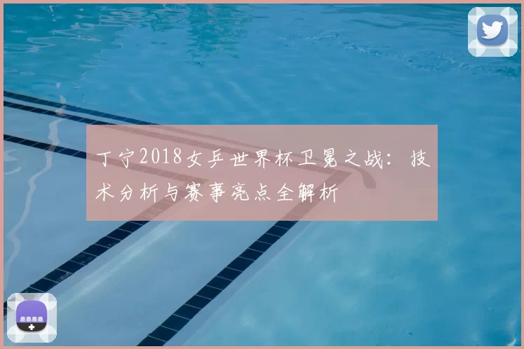丁宁2018女乒世界杯卫冕之战:技术分析与赛事亮点全解析