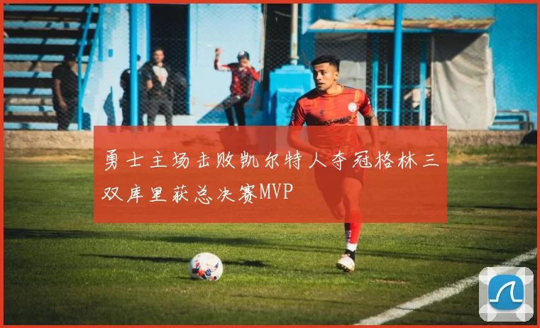 勇士主场击败凯尔特人夺冠格林三双库里获总决赛MVP