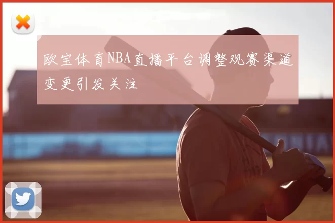 欧宝体育NBA直播平台调整观赛渠道变更引发关注