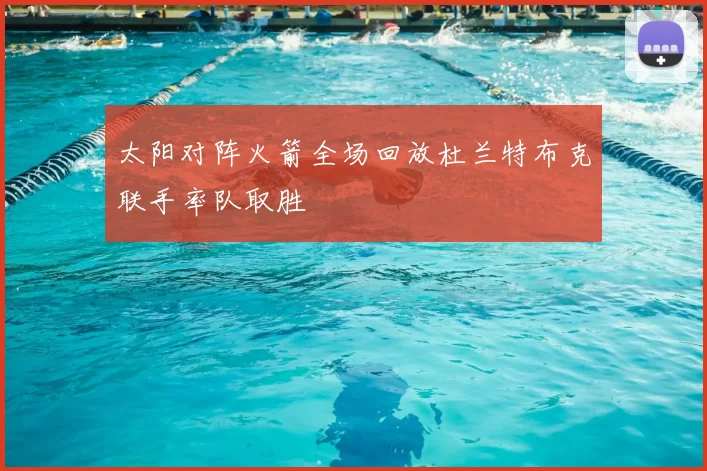 太阳对阵火箭全场回放杜兰特布克联手率队取胜