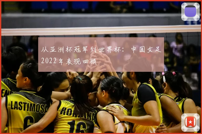 从亚洲杯冠军到世界杯:中国女足2022年表现回顾