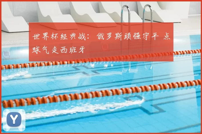 世界杯经典战:俄罗斯顽强守平 点球气走西班牙