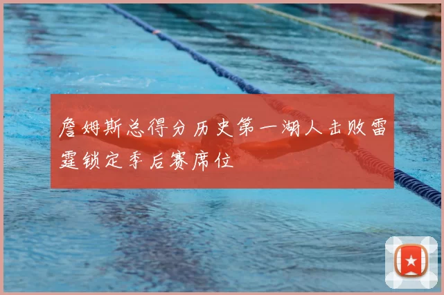 詹姆斯总得分历史第一湖人击败雷霆锁定季后赛席位