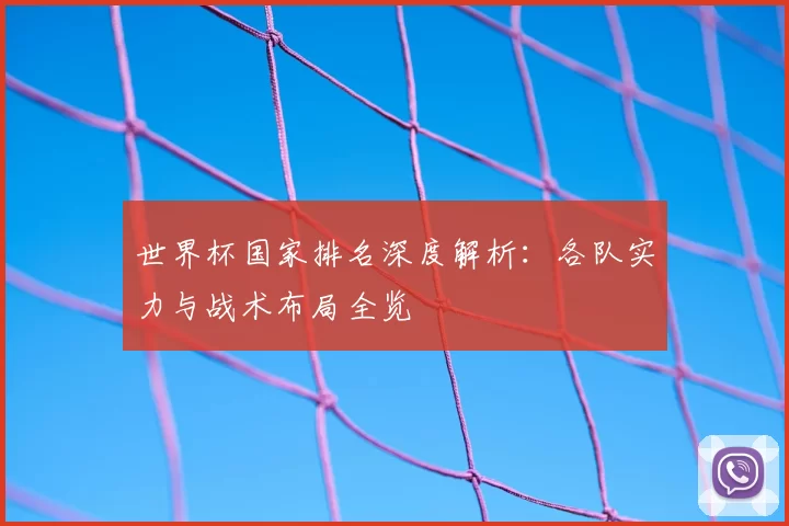 世界杯国家排名深度解析:各队实力与战术布局全览