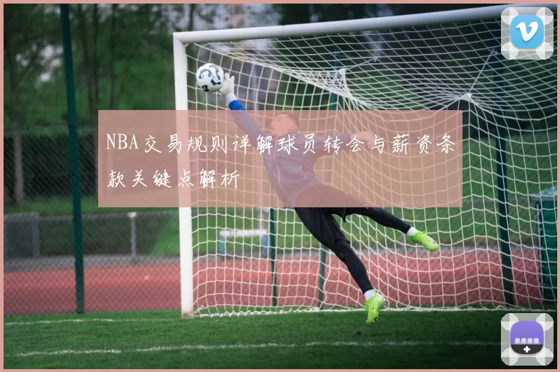 NBA交易规则详解球员转会与薪资条款关键点解析