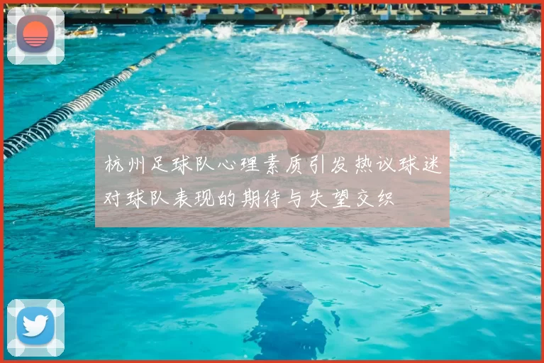 杭州足球队心理素质引发热议球迷对球队表现的期待与失望交织
