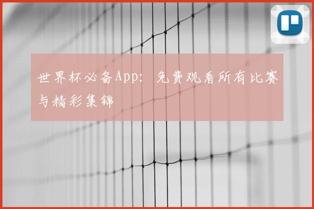 世界杯必备App：免费观看所有比赛与精彩集锦