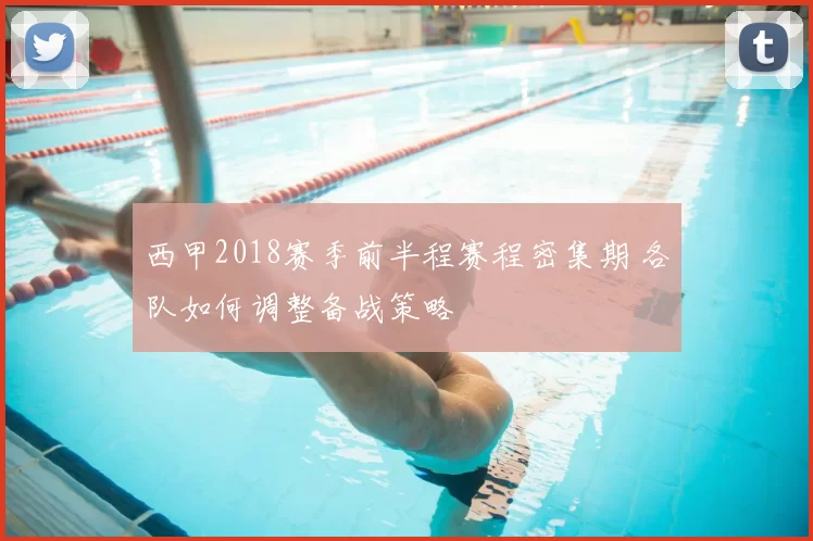 西甲2018赛季前半程赛程密集期 各队如何调整备战策略
