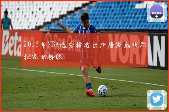 2015年NBA选秀排名出炉唐斯成状元拉塞尔榜眼